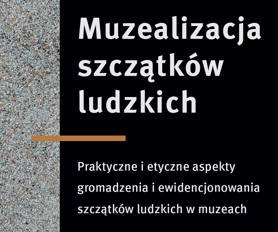 Muzealizacja szczątków ludzkich. Praktyczne i etyczne aspekty gromadzenia i ewidencjonowania szczątków ludzkich w muzeach