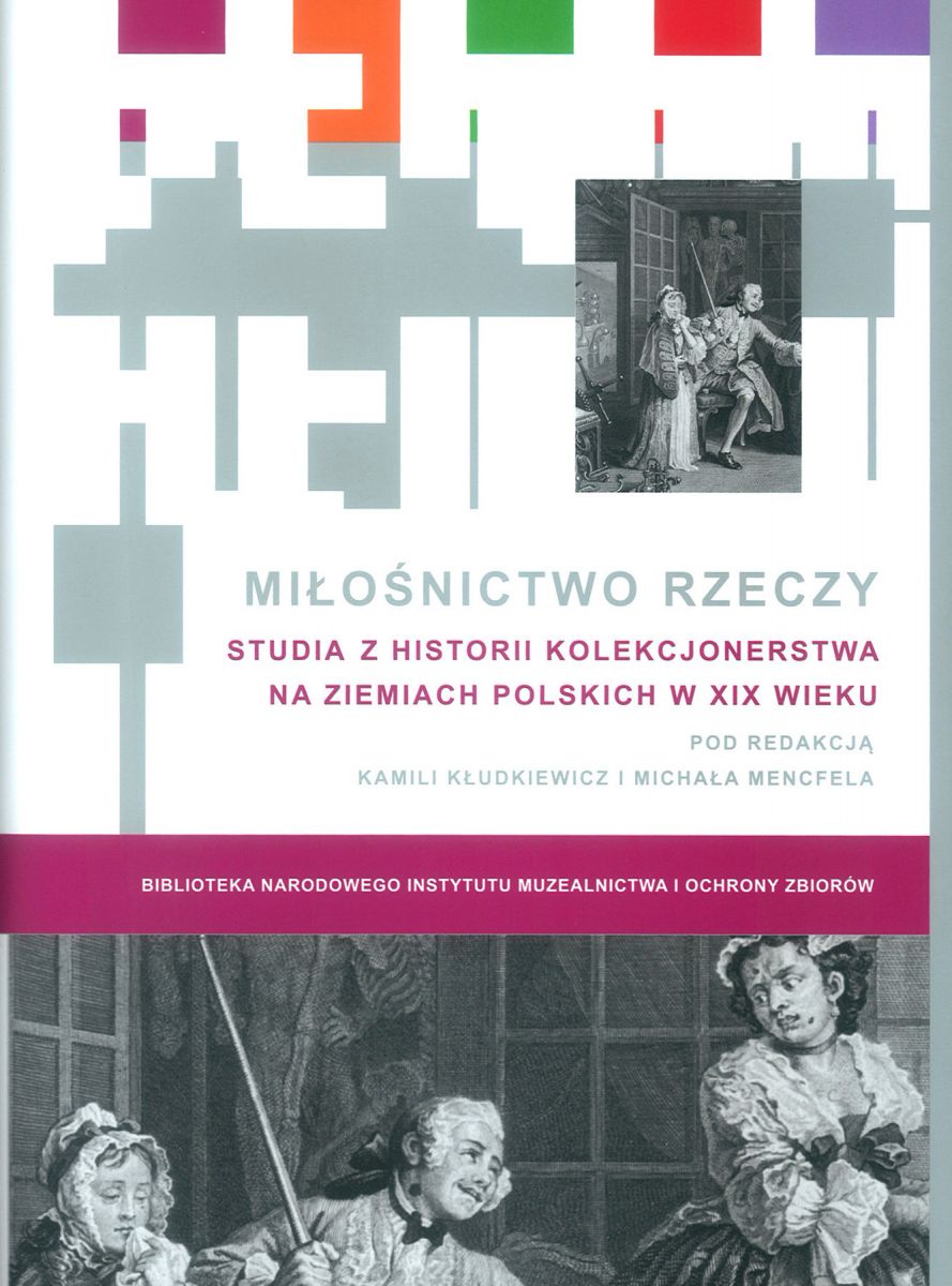 Miłośnictwo rzeczy. Studia z historii kolekcjonerstwa na ziemiach polskich w XIX wieku
